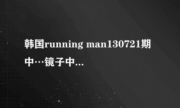 韩国running man130721期中…镜子中出现红字…是怎么做到的？