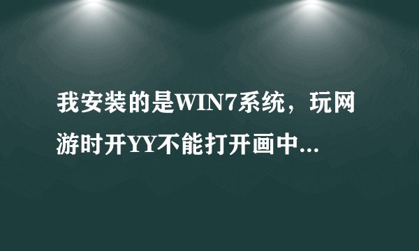 我安装的是WIN7系统，玩网游时开YY不能打开画中画模式，高手帮忙解答