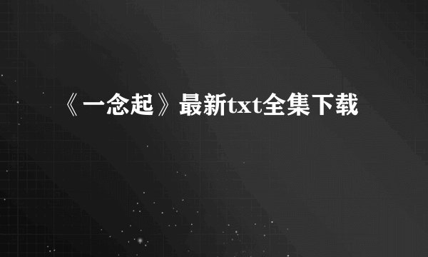 《一念起》最新txt全集下载