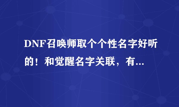 DNF召唤师取个个性名字好听的！和觉醒名字关联，有关就行！