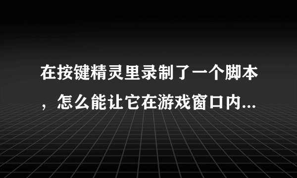 在按键精灵里录制了一个脚本，怎么能让它在游戏窗口内后台操作？