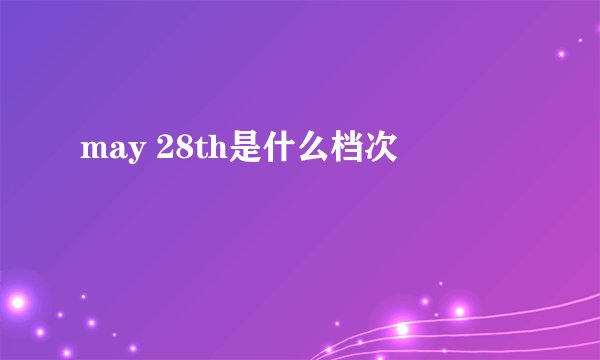 may 28th是什么档次