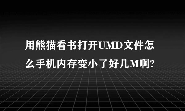 用熊猫看书打开UMD文件怎么手机内存变小了好几M啊?