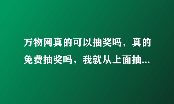 万物网真的可以抽奖吗，真的免费抽奖吗，我就从上面抽到过个无线鼠标，免费给你邮寄，真的不敢相信啊