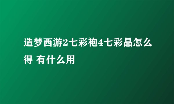 造梦西游2七彩袍4七彩晶怎么得 有什么用