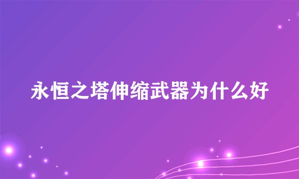 永恒之塔伸缩武器为什么好