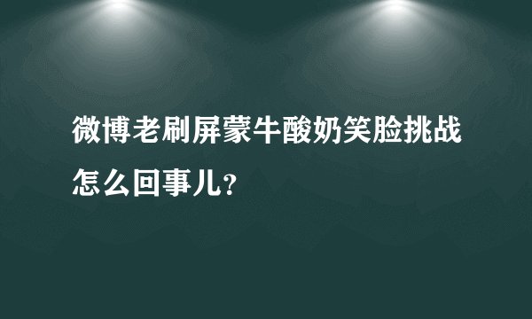 微博老刷屏蒙牛酸奶笑脸挑战怎么回事儿？