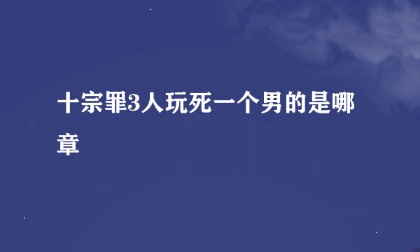 十宗罪3人玩死一个男的是哪章