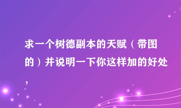 求一个树德副本的天赋（带图的）并说明一下你这样加的好处，