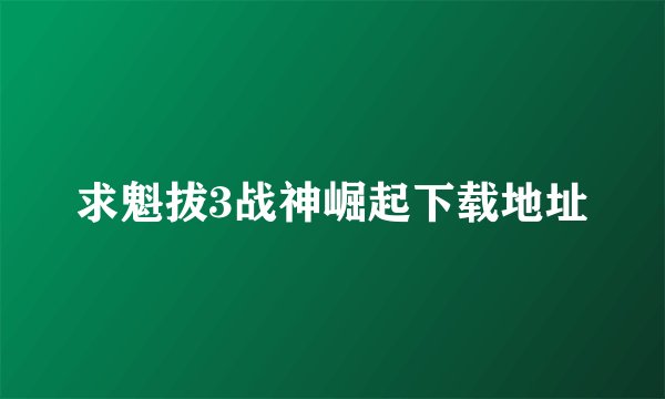求魁拔3战神崛起下载地址