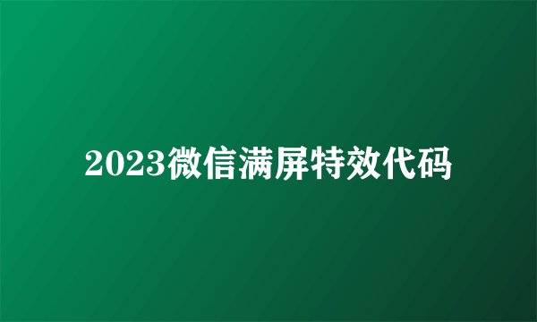 2023微信满屏特效代码