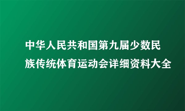 中华人民共和国第九届少数民族传统体育运动会详细资料大全