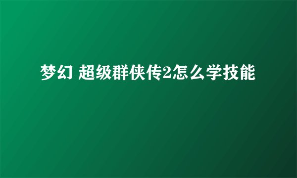 梦幻 超级群侠传2怎么学技能