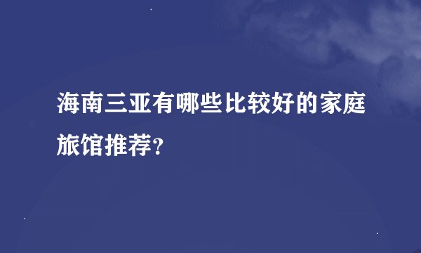 海南三亚有哪些比较好的家庭旅馆推荐？