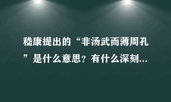嵇康提出的“非汤武而薄周孔”是什么意思？有什么深刻的含义，求回答