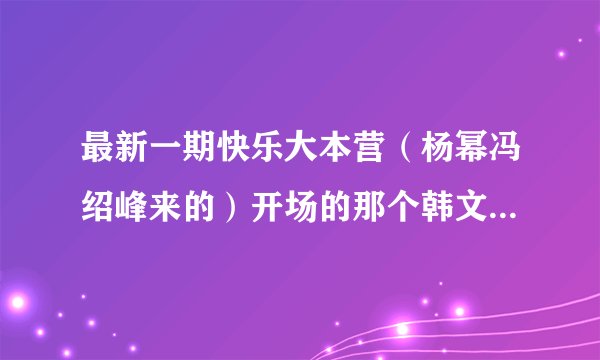 最新一期快乐大本营（杨幂冯绍峰来的）开场的那个韩文歌是神马？