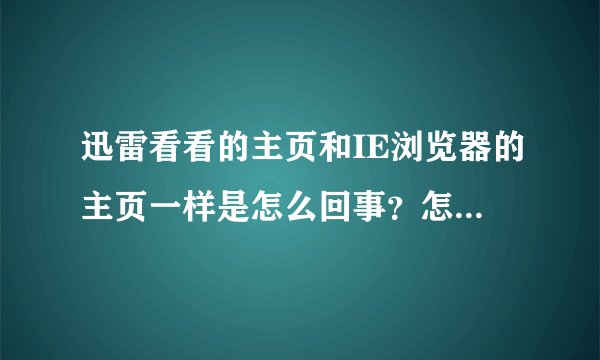 迅雷看看的主页和IE浏览器的主页一样是怎么回事？怎样才能使它们不一样