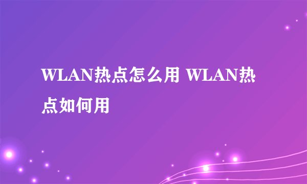 WLAN热点怎么用 WLAN热点如何用