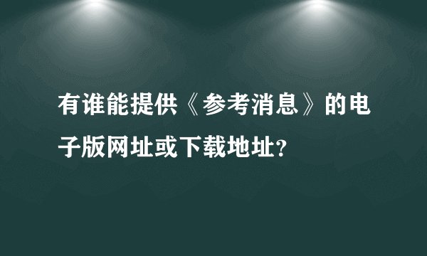 有谁能提供《参考消息》的电子版网址或下载地址？