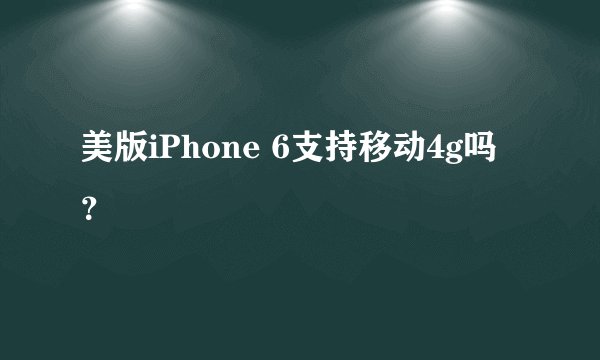 美版iPhone 6支持移动4g吗？