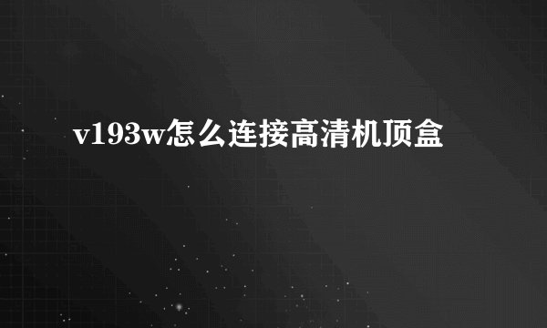 v193w怎么连接高清机顶盒