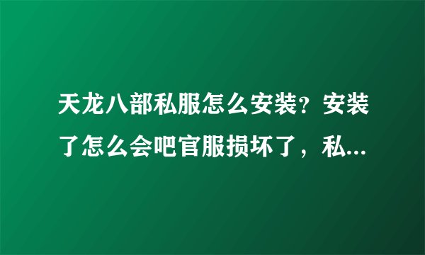 天龙八部私服怎么安装？安装了怎么会吧官服损坏了，私服也不可以用我靠！