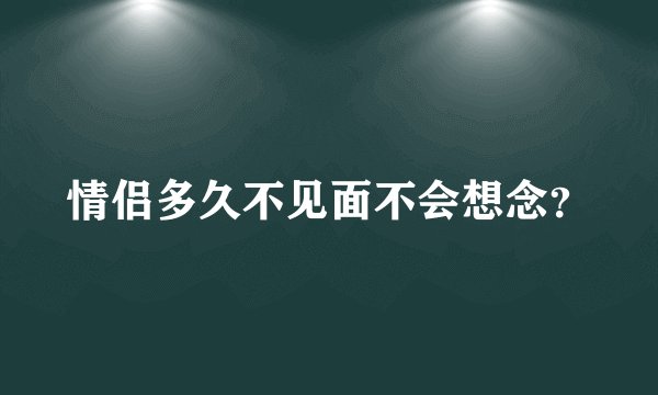 情侣多久不见面不会想念？