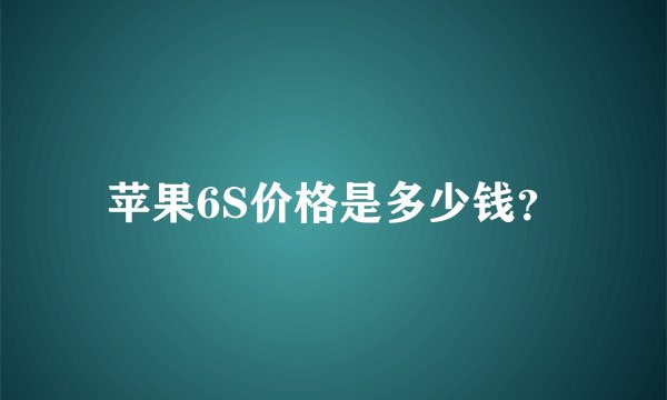 苹果6S价格是多少钱？