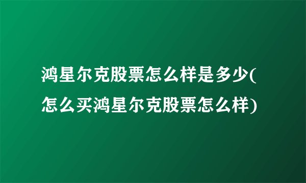 鸿星尔克股票怎么样是多少(怎么买鸿星尔克股票怎么样)