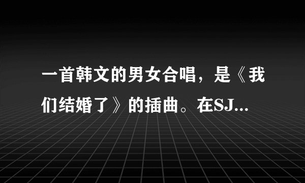 一首韩文的男女合唱，是《我们结婚了》的插曲。在SJ联谊那一集4号女生出场的时候用的。很轻快可爱的一首歌