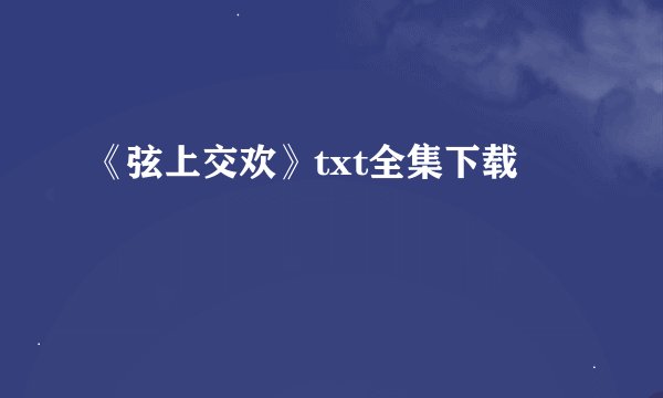《弦上交欢》txt全集下载