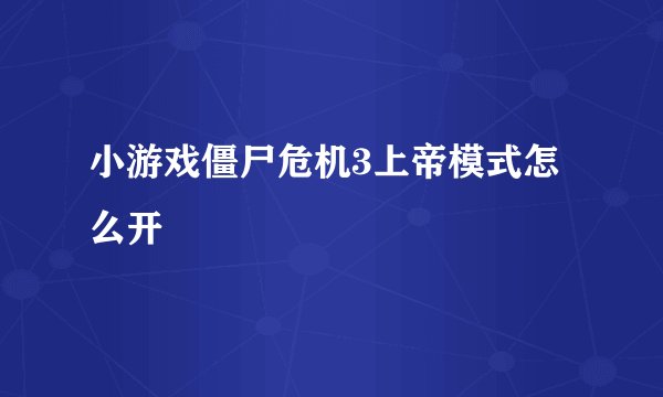 小游戏僵尸危机3上帝模式怎么开