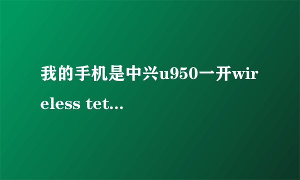 我的手机是中兴u950一开wireless tether就重启是怎么回事？请问大虾们！！！