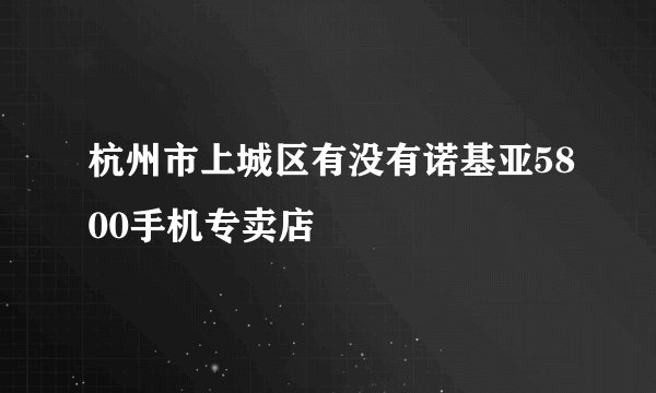 杭州市上城区有没有诺基亚5800手机专卖店