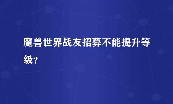 魔兽世界战友招募不能提升等级？