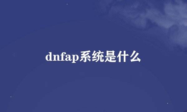dnfap系统是什么