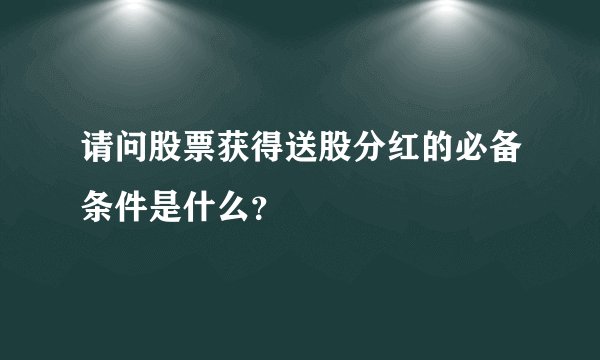 请问股票获得送股分红的必备条件是什么？