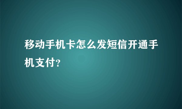 移动手机卡怎么发短信开通手机支付？