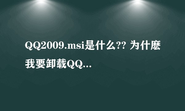QQ2009.msi是什么?? 为什麽我要卸载QQ2009或安装2010时让我找这个!!