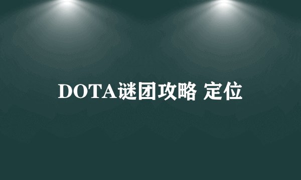DOTA谜团攻略 定位