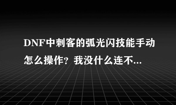 DNF中刺客的弧光闪技能手动怎么操作？我没什么连不上2下？