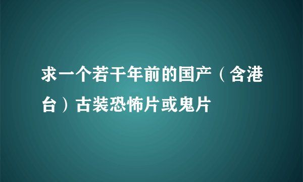 求一个若干年前的国产（含港台）古装恐怖片或鬼片