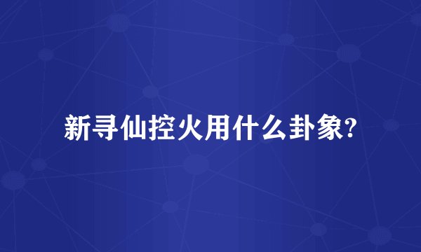 新寻仙控火用什么卦象?