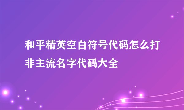 和平精英空白符号代码怎么打非主流名字代码大全