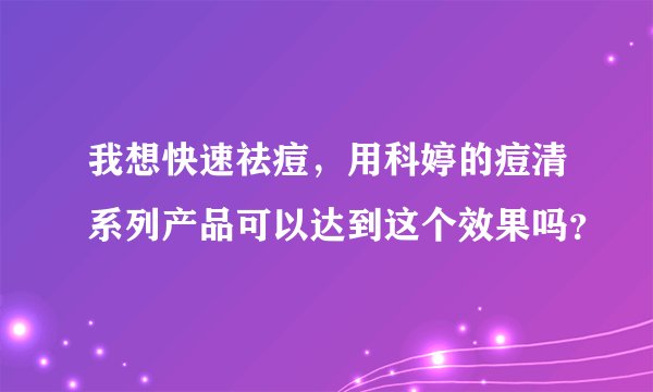 我想快速祛痘，用科婷的痘清系列产品可以达到这个效果吗？