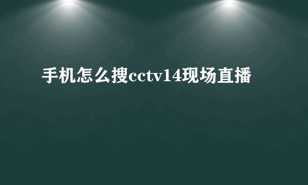 手机怎么搜cctv14现场直播