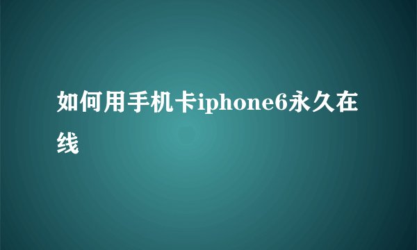 如何用手机卡iphone6永久在线