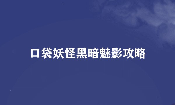 口袋妖怪黑暗魅影攻略