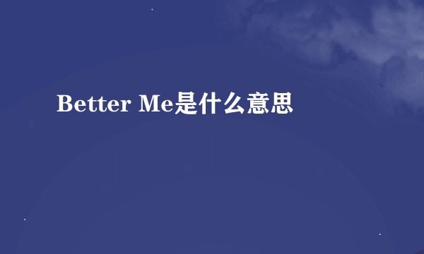 Better Me是什么意思