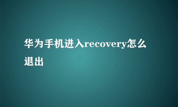 华为手机进入recovery怎么退出